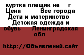 куртка плащик на 1-2г › Цена ­ 800 - Все города Дети и материнство » Детская одежда и обувь   . Ленинградская обл.